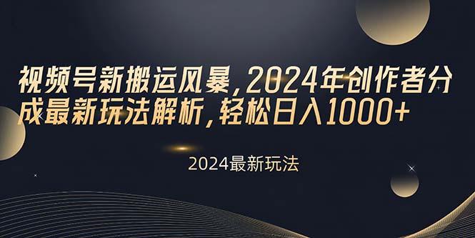 视频号新搬运风暴，2024年创作者分成最新玩法解析，轻松日入1000+-乐码云集