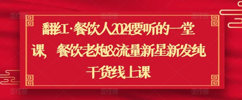 翻红·餐饮人2024要听的一堂课，餐饮老炮&流量新星新发纯干货线上课-乐码云集