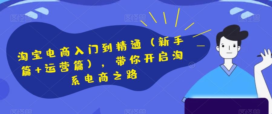 淘宝电商入门到精通（新手篇+运营篇），带你开启淘系电商之路-乐码云集