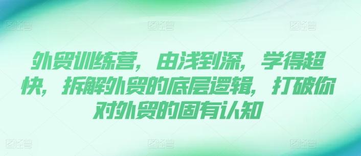 外贸训练营，由浅到深，学得超快，拆解外贸的底层逻辑，打破你对外贸的固有认知-乐码云集