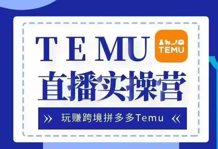 Temu直播实战营，玩赚跨境拼多多Temu，国内电商卷就出海赚美金-乐码云集