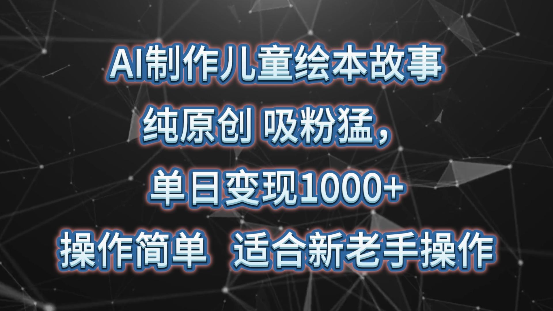 AI制作儿童绘本故事，纯原创，吸粉猛，单日变现1000+，操作简单，适合新老手操作-乐码云集