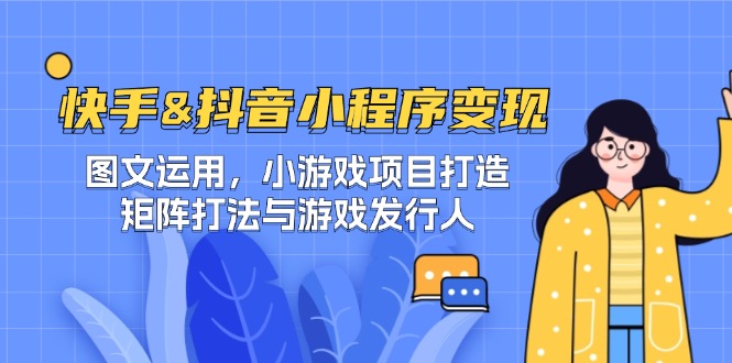 快手&抖音-小程序变现 图文运用/小游戏项目打造/矩阵打法与游戏发行人-乐码云集