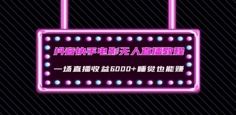 抖音快手电影无人直播教程：一场直播收益6000+睡觉也能赚(教程+软件)【揭秘】-乐码云集