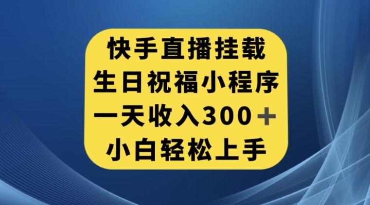 快手挂载生日祝福小程序，一天收入300+，小白轻松上手【揭秘】-乐码云集