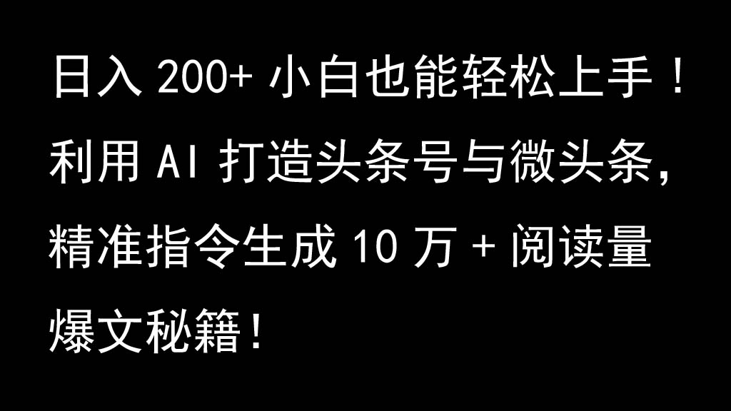利用AI打造头条号与微头条，精准指令生成10万+阅读量爆文秘籍！日入200+小白也能轻...-乐码云集