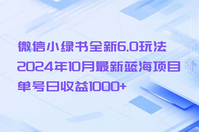 微信小绿书全新6.0玩法，2024年10月最新蓝海项目，单号日收益1000+-乐码云集