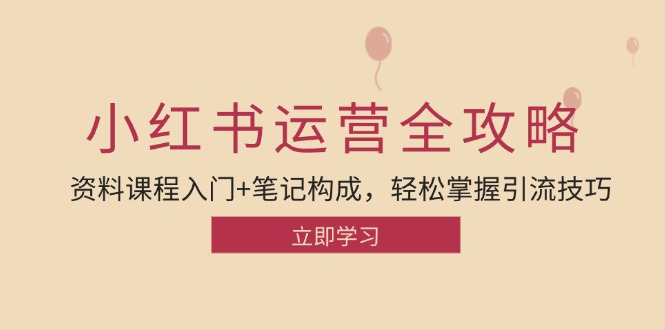 小红书运营引流全攻略：资料课程入门+笔记构成，轻松掌握引流技巧-乐码云集