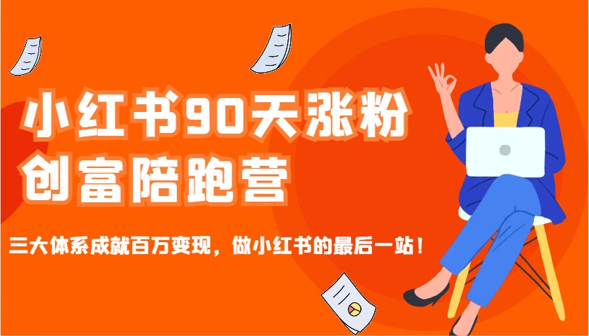 小红书90天涨粉创富陪跑营，三大体系成就百万变现，做小红书的最后一站！-乐码云集