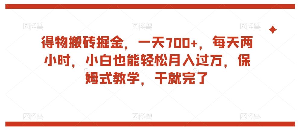 得物搬砖掘金，一天700+，每天两小时，小白也能轻松月入过万，保姆式教学，干就完了-乐码云集