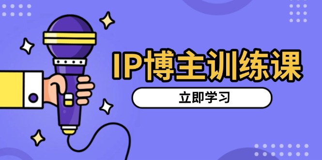 IP博主训练课，定位账号，推荐热门赛道，搭建涨粉架构，拍出更吸粉视频-乐码云集