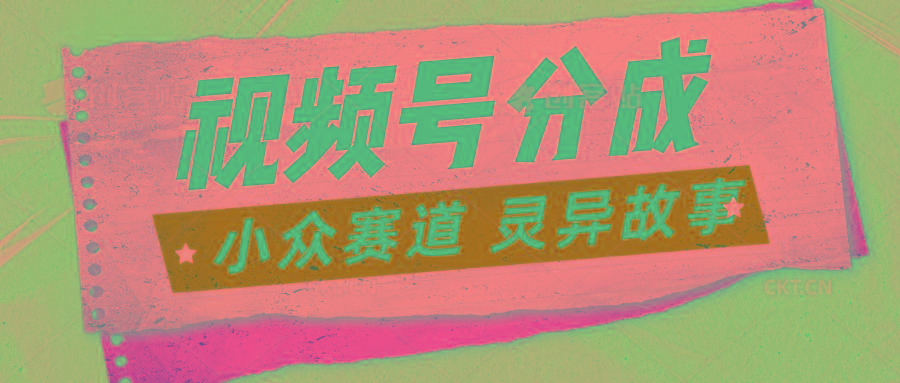 视频号分成掘金小众赛道 灵异故事，普通人都能做得好的副业-乐码云集