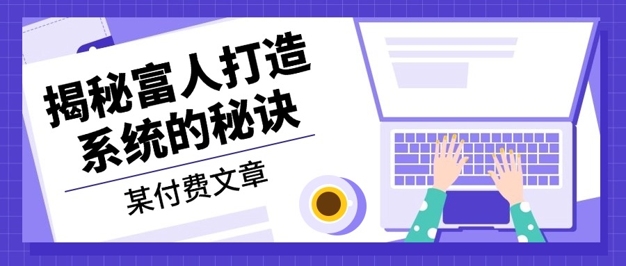 某付费文章：《揭秘富人打造系统的秘诀》-乐码云集