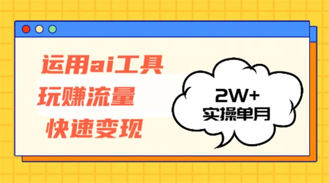 运用AI工具玩赚流量快速变现 实操单月2w+-乐码云集