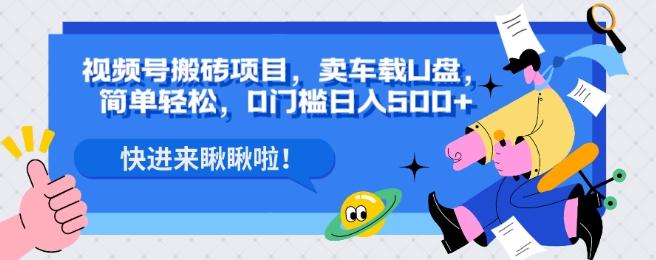 视频号搬砖项目，卖车载U盘，简单轻松，0门槛日入500+-乐码云集