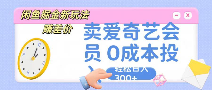 咸鱼掘金新玩法 赚差价 卖爱奇艺会员 0成本投入 轻松日收入300+-乐码云集