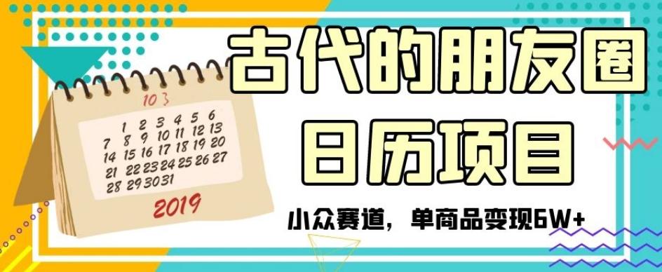 古代的朋友圈日历项目，小众赛道，单商品变现6W+【揭秘】-乐码云集