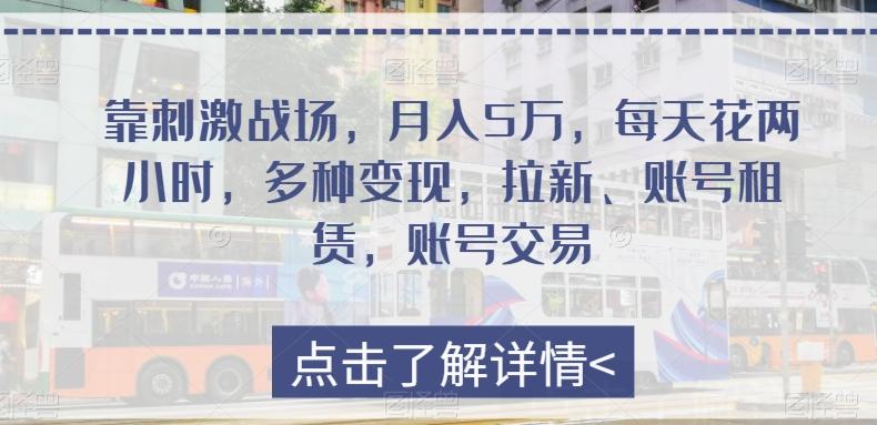 靠刺激战场，月入5万，每天花两小时，多种变现，拉新、账号租赁，账号交易-乐码云集