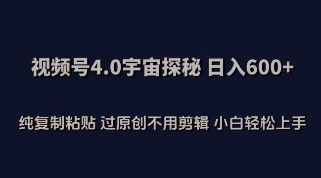 视频号4.0宇宙探秘，日入600多纯复制粘贴过原创不用剪辑小白轻松操作【揭秘】-乐码云集