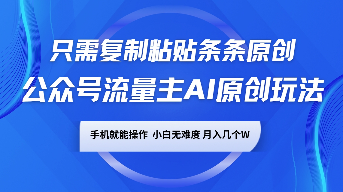 公众号流量主AI原创玩法,只需复制粘贴条条原创,手机可操作,小白无难度,月入几个W-乐码云集