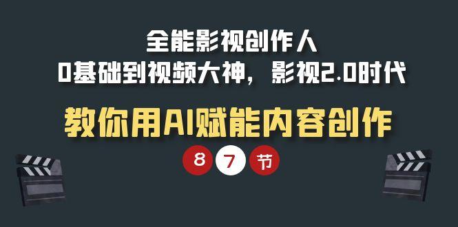 (9543期)全能-影视 创作人，0基础到视频大神，影视2.0时代，教你用AI赋能内容创作-乐码云集