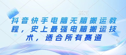 抖音快手电脑无脑搬运教程，史上最强电脑搬运技术，适合所有赛道-乐码云集