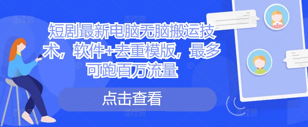 短剧最新电脑无脑搬运技术，软件+去重模版，最多可跑百万流量-乐码云集