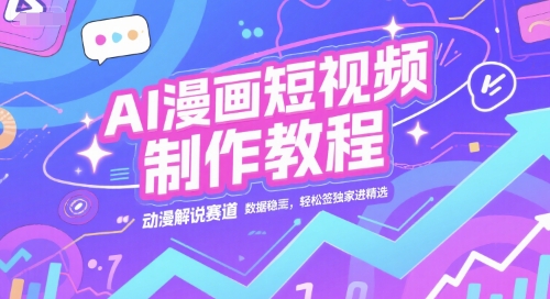 AI漫画短视频制作教程，动漫解说赛道，数据稳定且流量高，轻松签独家进精选-乐码云集