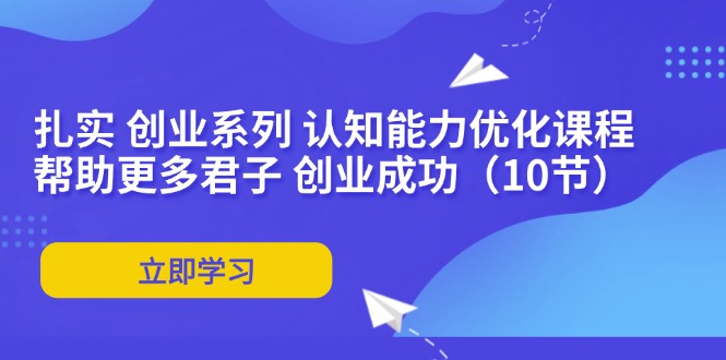 扎实 创业系列 认知能力优化课程：帮助更多君子 创业成功(10节-乐码云集