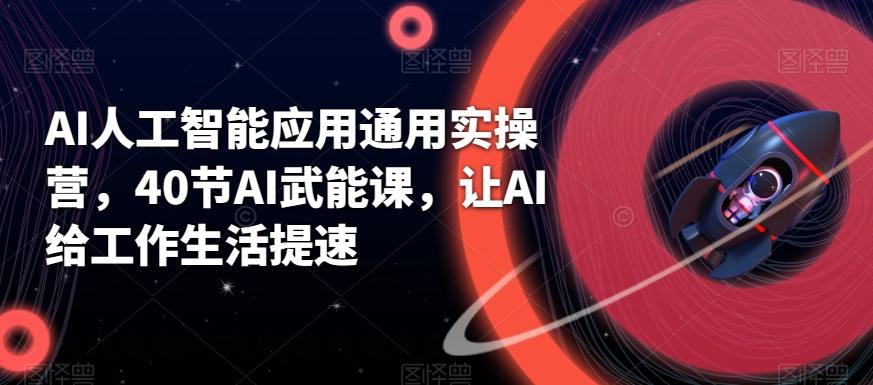 AI人工智能应用通用实操营，40节AI武能课，让AI给工作生活提速-乐码云集