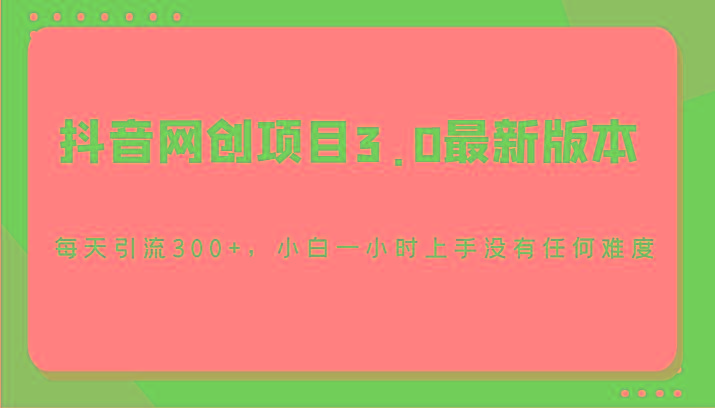 抖音网创项目3.0最新版本，每天引流300+，小白一小时上手没有任何难度-乐码云集