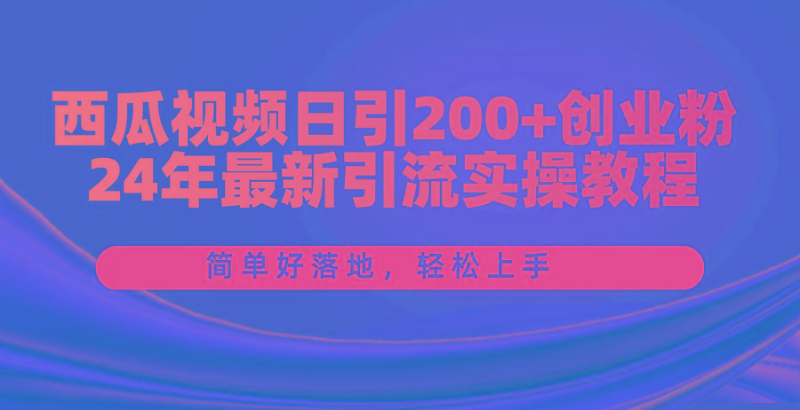 西瓜视频日引200+创业粉，24年最新引流实操教程，简单好落地，轻松上手-乐码云集