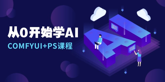 从0开始学AI，COMFYUI+PS课程，安装详解/报错解决/图文创作/线稿控制/等等-乐码云集