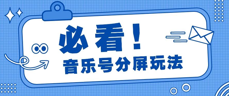 音乐号分屏玩法,疯狂涨粉,多种拓展变现方式月收入过万【视频教程】-乐码云集