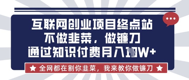 互联网创业尽头-不做韭菜，做镰刀，通过知识付费月入10个【揭秘】-乐码云集