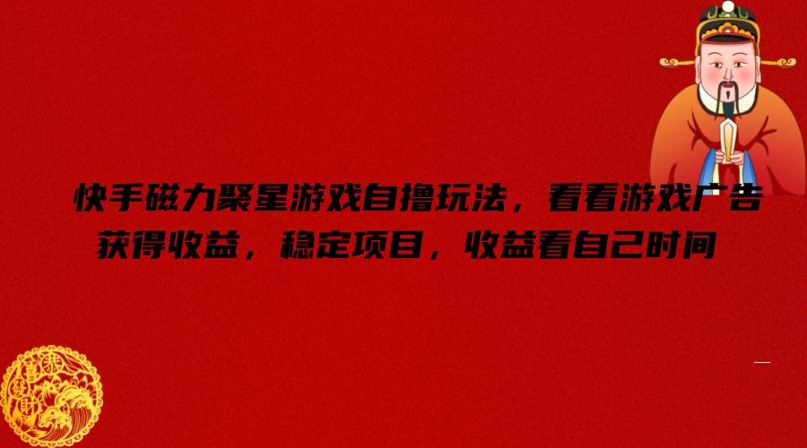 快手磁力聚星游戏自撸玩法，看看游戏广告获得收益，稳定项目，收益看自己时间【揭秘】-乐码云集