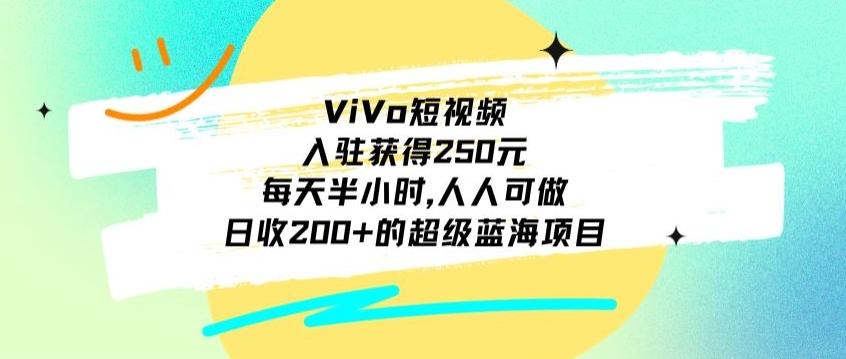 ViVo短视频，入驻获得250元，每天半小时，日收200+的超级蓝海项目，人人可做-乐码云集