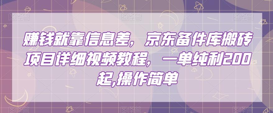 赚钱就靠信息差，京东备件库搬砖项目详细视频教程，一单纯利200，操作简单【揭秘】-乐码云集