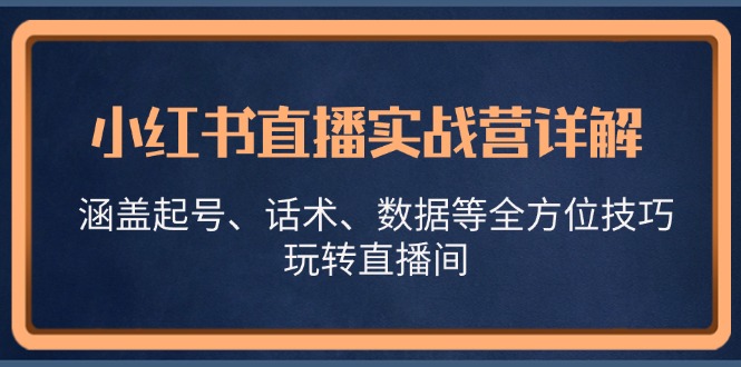 小红书直播实战营详解，涵盖起号、话术、数据等全方位技巧，玩转直播间-乐码云集