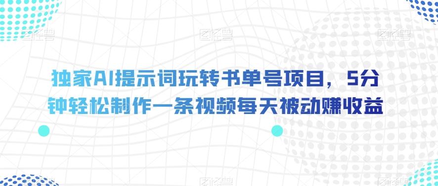 独家AI提示词玩转书单号项目，5分钟轻松制作一条视频每天被动赚收益【揭秘】-乐码云集