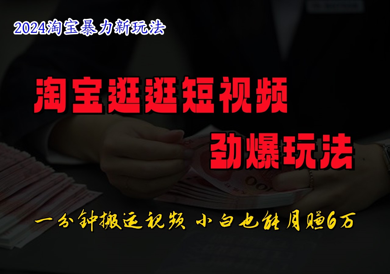 淘宝逛逛短视频劲爆玩法，只需一分钟搬运视频，小白也能日入500+-乐码云集