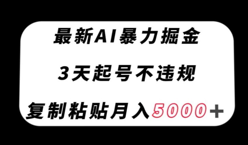 最新AI暴力掘金，3天必起号不违规，复制粘贴月入5000＋【揭秘】-乐码云集