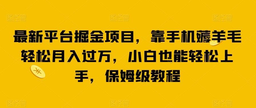 最新平台掘金项目，靠手机薅羊毛轻松月入过万，小白也能轻松上手，保姆级教程【揭秘】-乐码云集