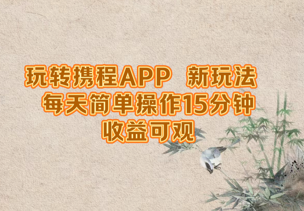 玩转携程APP，新玩法，每天简单操作15分钟，收益可观-乐码云集