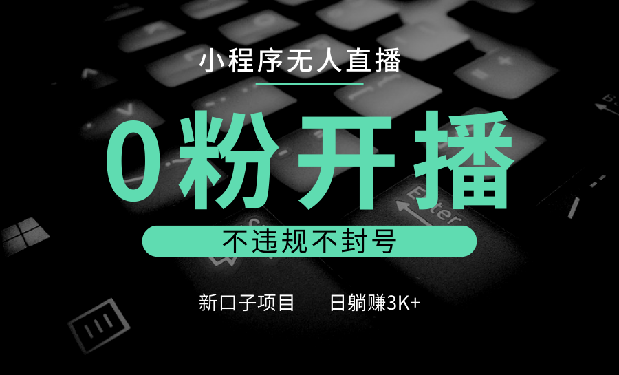 小程序无人直播，0粉开播，不违规不封号，新口子项目，小白日躺赚3K+-乐码云集