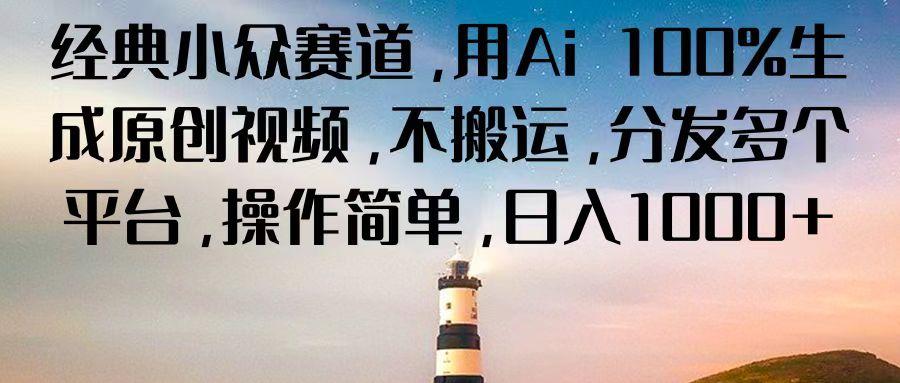 经典小众赛道,用Ai 100%生成原创视频,不搬运,分发多个平台,操作简单,日入1000+-乐码云集