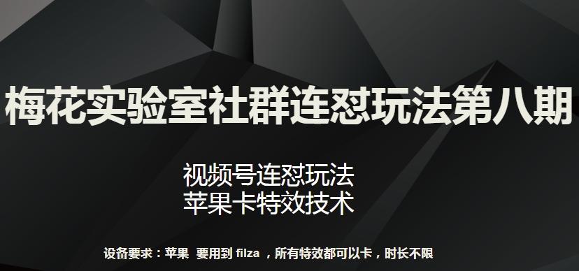 梅花实验室社群连怼玩法第八期，视频号连怼玩法 苹果卡特效技术【揭秘】-乐码云集