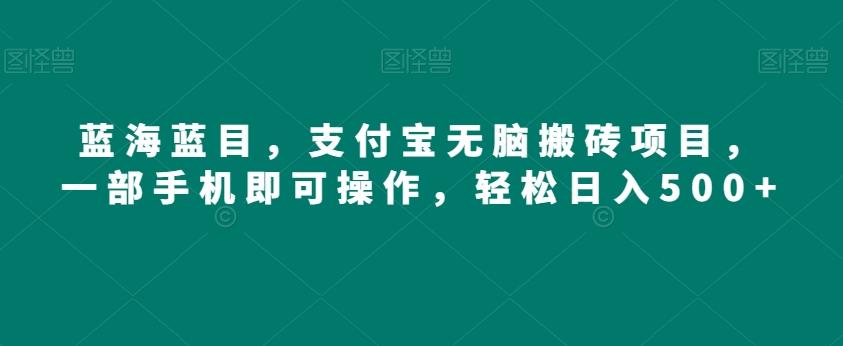 蓝海蓝目，支付宝无脑搬砖项目，一部手机即可操作，轻松日入500+-乐码云集
