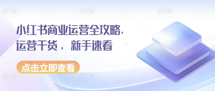 小红书商业运营全攻略，运营干货 ，新手速看-乐码云集