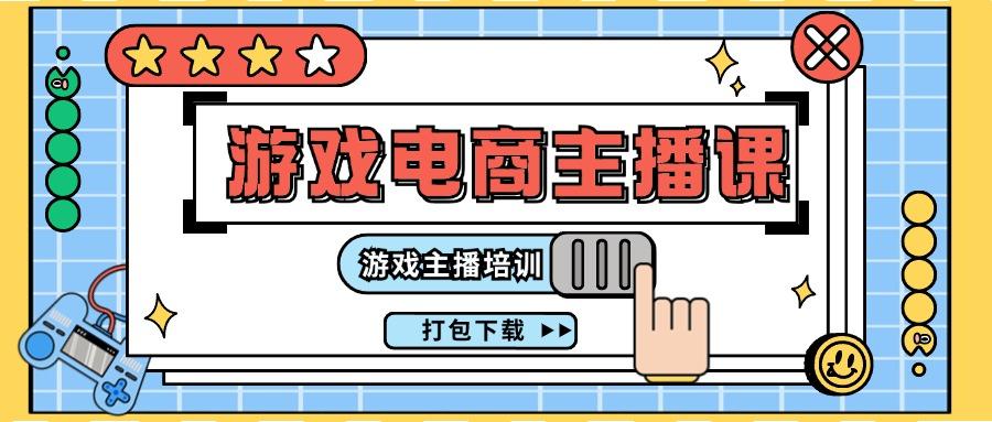0基础入门游戏电商主播课程：游戏主播培训打包下载(23节)-乐码云集